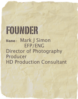 FOunder
Name: Mark J Simon
            EFP/ENG 
Director of Photography 
Producer
HD Production Consultant 
